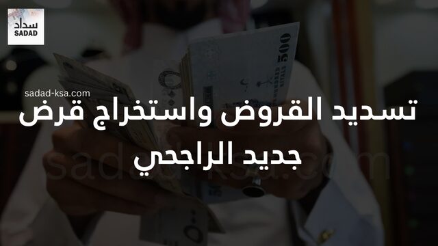 تسديد القروض واستخراج قرض جديد الراجحي